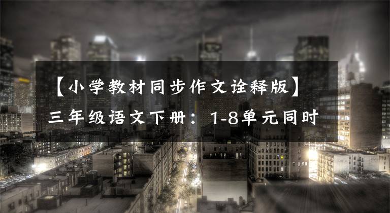 【小学教材同步作文诠释版】三年级语文下册：1-8单元同时作文范文评论18篇完整版。