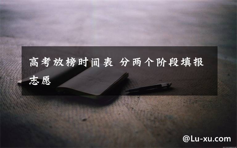 高考放榜时间表 分两个阶段填报志愿