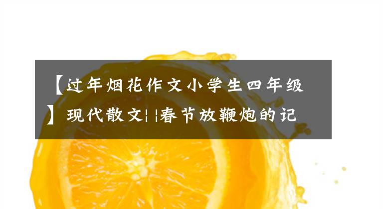 【过年烟花作文小学生四年级】现代散文| |春节放鞭炮的记忆