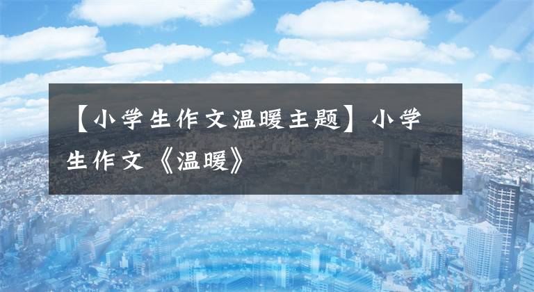 【小学生作文温暖主题】小学生作文《温暖》