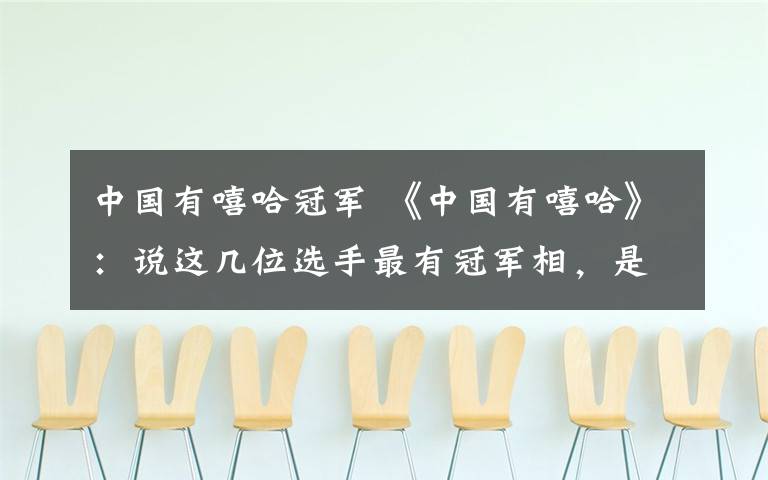 中国有嘻哈冠军 《中国有嘻哈》：说这几位选手最有冠军相，是有原因的