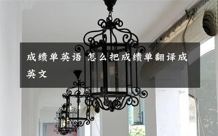 成绩单英语 怎么把成绩单翻译成英文