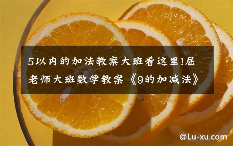 5以内的加法教案大班看这里!屈老师大班数学教案《9的加减法》含PPT课件