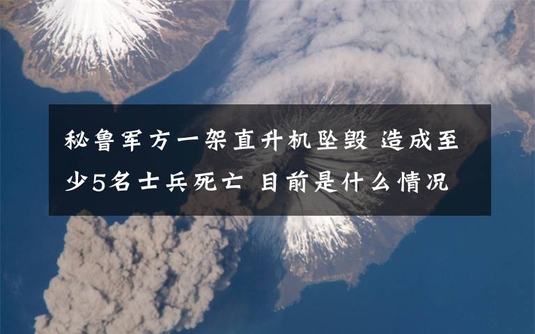 秘鲁军方一架直升机坠毁 造成至少5名士兵死亡 目前是什么情况？