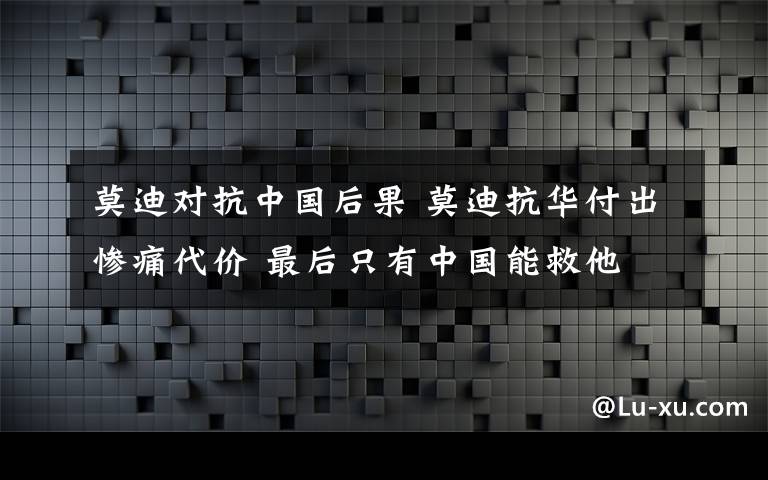 莫迪对抗中国后果 莫迪抗华付出惨痛代价 最后只有中国能救他