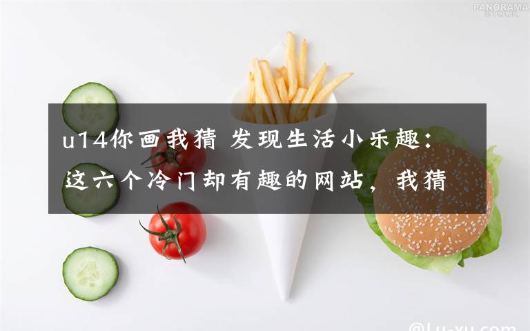 u14你画我猜 发现生活小乐趣：这六个冷门却有趣的网站，我猜你只知道一个！