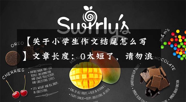 【关于小学生作文结尾怎么写】文章长度：0太短了，请勿浪费资源