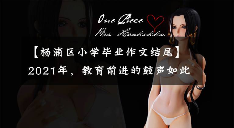 【杨浦区小学毕业作文结尾】2021年，教育前进的鼓声如此猛烈