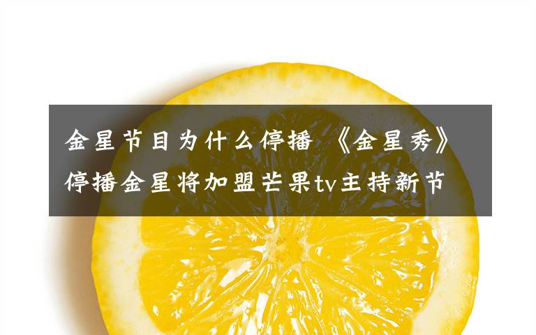 金星节目为什么停播 《金星秀》停播金星将加盟芒果tv主持新节目？ 《金星秀》停播原因揭秘