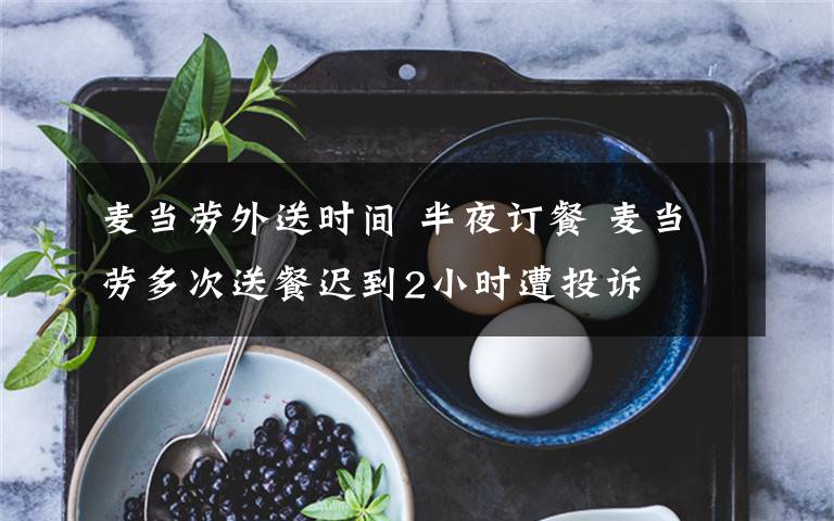 麦当劳外送时间 半夜订餐 麦当劳多次送餐迟到2小时遭投诉