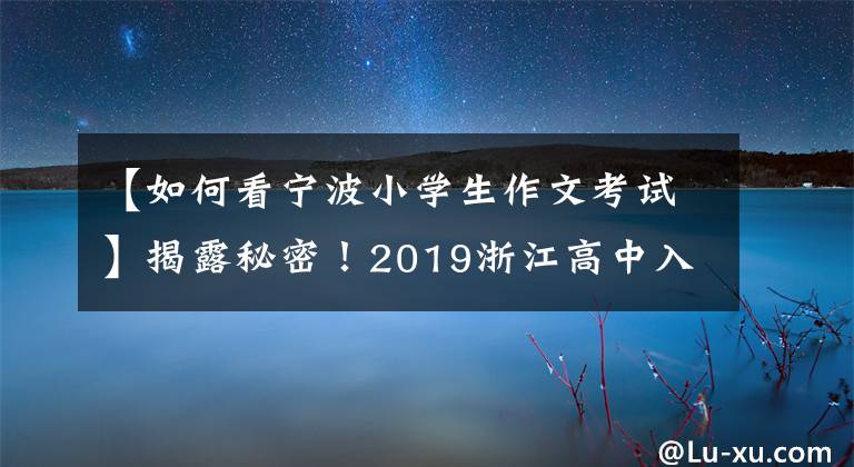 【如何看宁波小学生作文考试】揭露秘密！2019浙江高中入学考试作文今年有新趋势