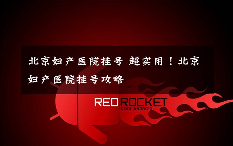 北京妇产医院挂号 超实用！北京妇产医院挂号攻略