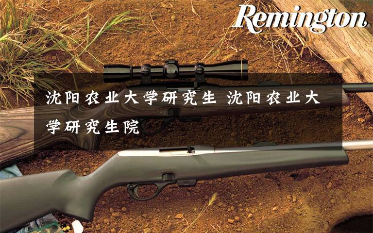 沈阳农业大学研究生 沈阳农业大学研究生院