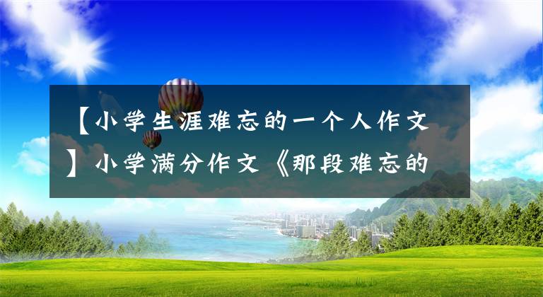 【小学生涯难忘的一个人作文】小学满分作文《那段难忘的时光》带着妹妹蹦床，笑声像阳光一样。