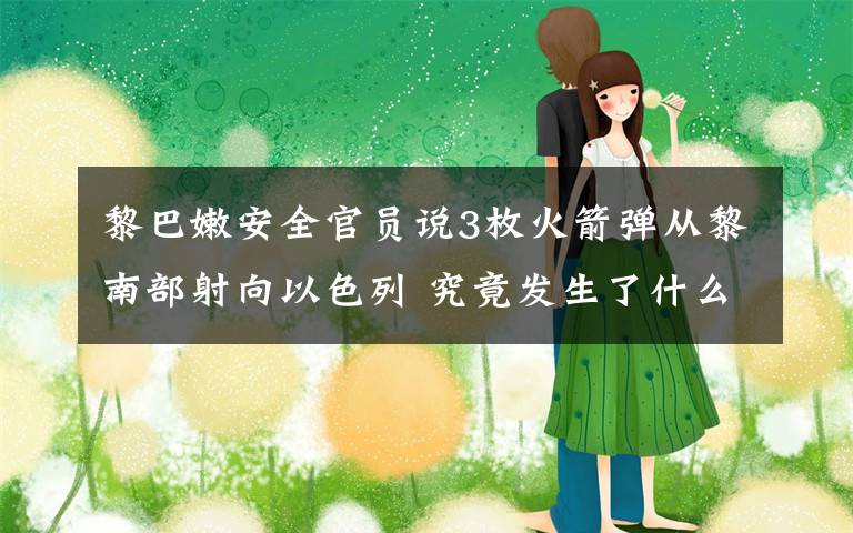 黎巴嫩安全官员说3枚火箭弹从黎南部射向以色列 究竟发生了什么?