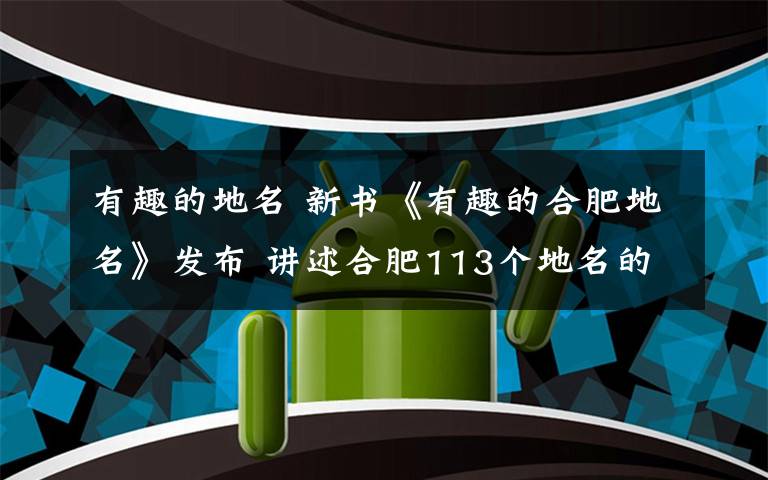 有趣的地名 新书《有趣的合肥地名》发布 讲述合肥113个地名的背后趣事