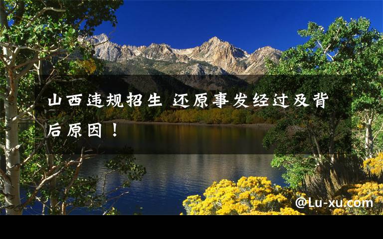 山西违规招生 还原事发经过及背后原因！