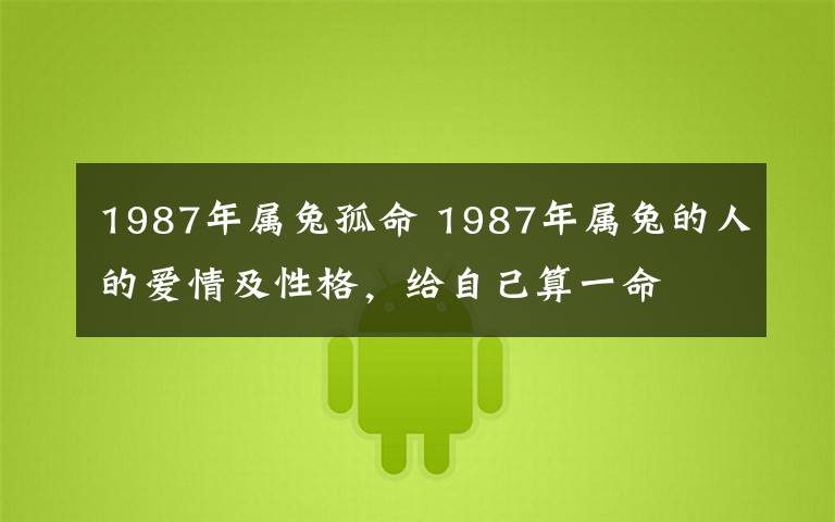1987年属兔孤命 1987年属兔的人的爱情及性格，给自己算一命