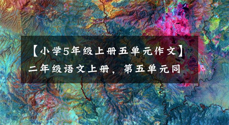 【小学5年级上册五单元作文】二年级语文上册，第五单元同时写作，收藏大气。