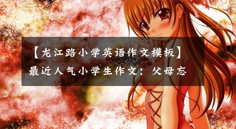 【龙江路小学英语作文模板】最近人气小学生作文：父母忘了串串接我吗？我是亲生的吗？
