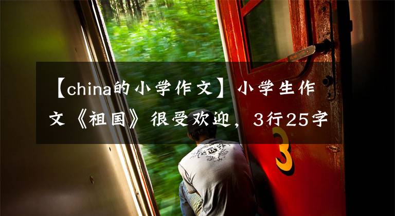 【china的小学作文】小学生作文《祖国》很受欢迎，3行25字，感动了很多网民