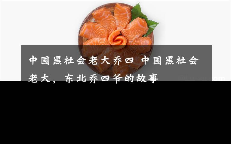 中国黑社会老大乔四 中国黑社会老大，东北乔四爷的故事