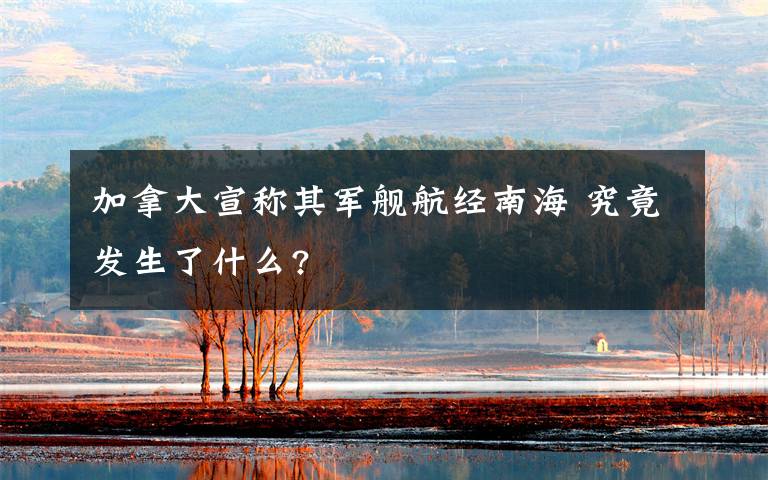 加拿大宣称其军舰航经南海 究竟发生了什么?