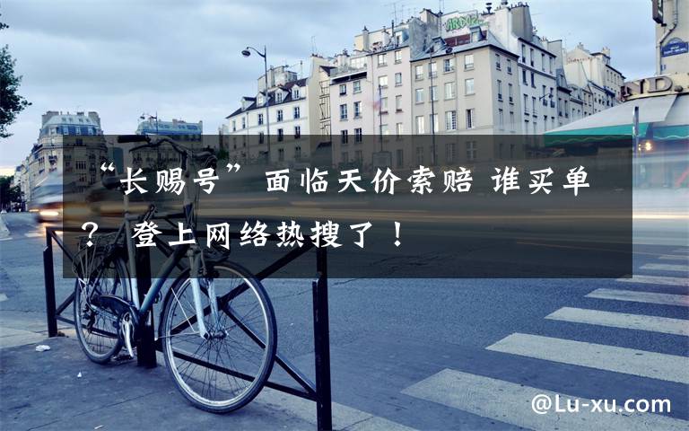 “长赐号”面临天价索赔 谁买单？ 登上网络热搜了！