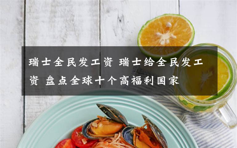 瑞士全民发工资 瑞士给全民发工资 盘点全球十个高福利国家
