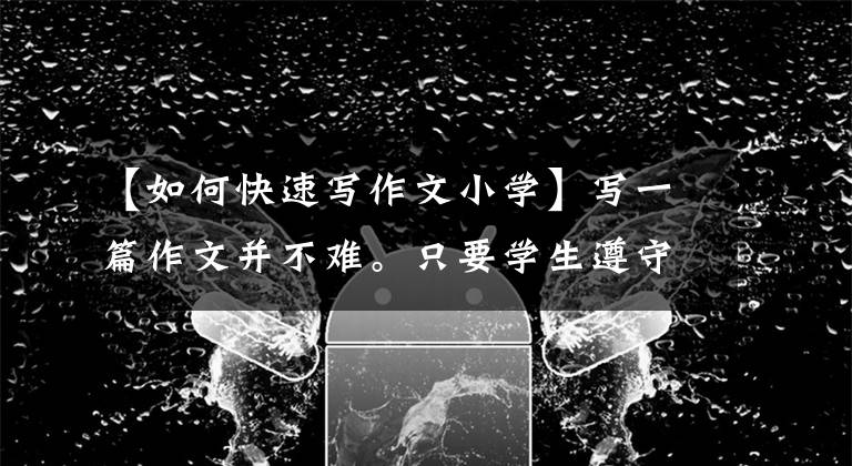 【如何快速写作文小学】写一篇作文并不难。只要学生遵守三条规则，就不必背诵范文