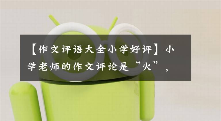 【作文评语大全小学好评】小学老师的作文评论是“火”，不仅温度高，字迹也可以和“印刷体”相媲美