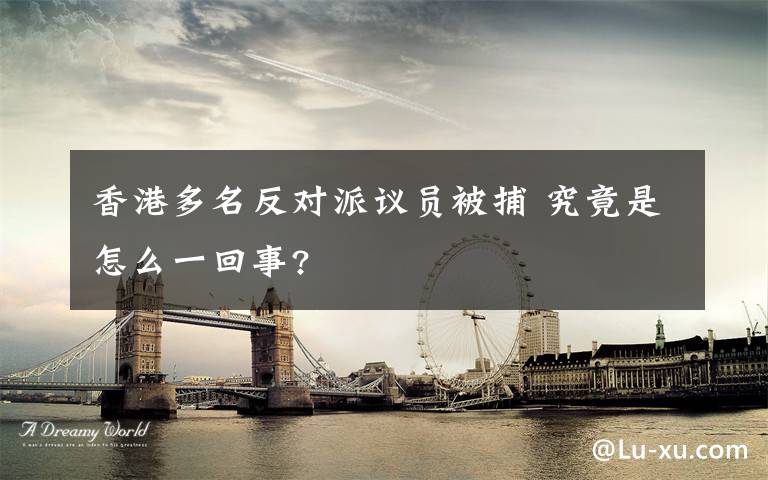 香港多名反对派议员被捕 究竟是怎么一回事?
