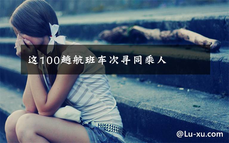 这100趟航班车次寻同乘人