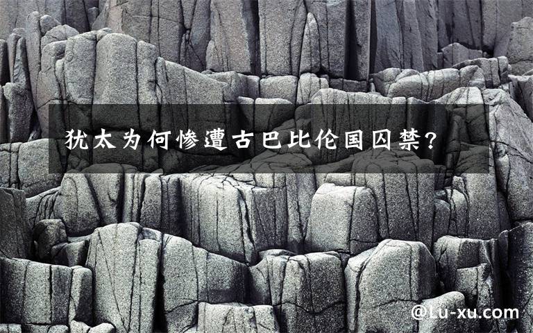 犹太为何惨遭古巴比伦国囚禁?
