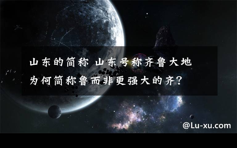 山东的简称 山东号称齐鲁大地 为何简称鲁而非更强大的齐？