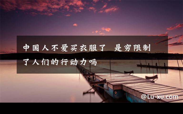 中国人不爱买衣服了  是穷限制了人们的行动力吗