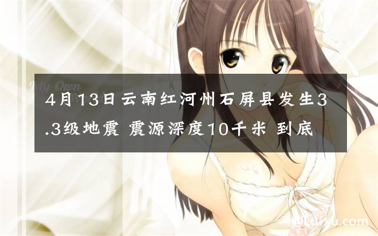 4月13日云南红河州石屏县发生3.3级地震 震源深度10千米 到底什么情况呢？