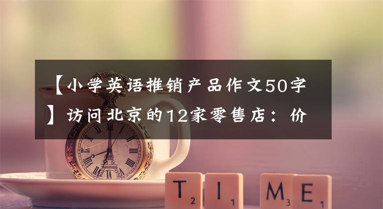 【小学英语推销产品作文50字】访问北京的12家零售店：价格签名难以识别，3家仍然是“冰淇淋刺客”