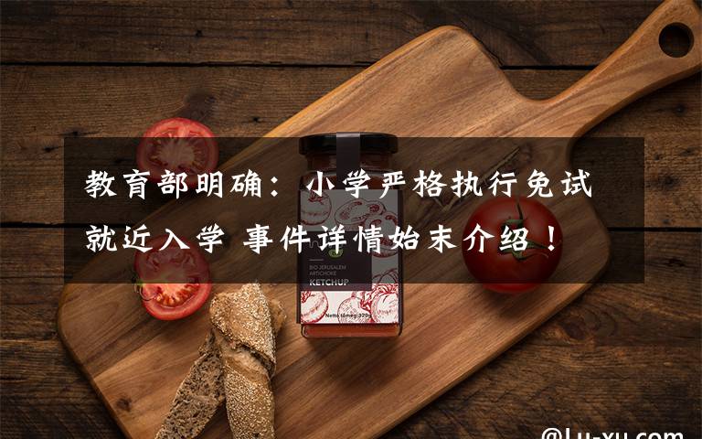 教育部明确：小学严格执行免试就近入学 事件详情始末介绍！