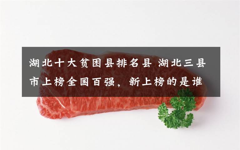 湖北十大贫困县排名县 湖北三县市上榜全国百强，新上榜的是谁！
