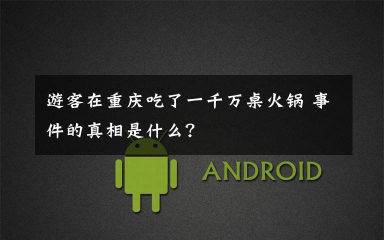游客在重庆吃了一千万桌火锅 事件的真相是什么？
