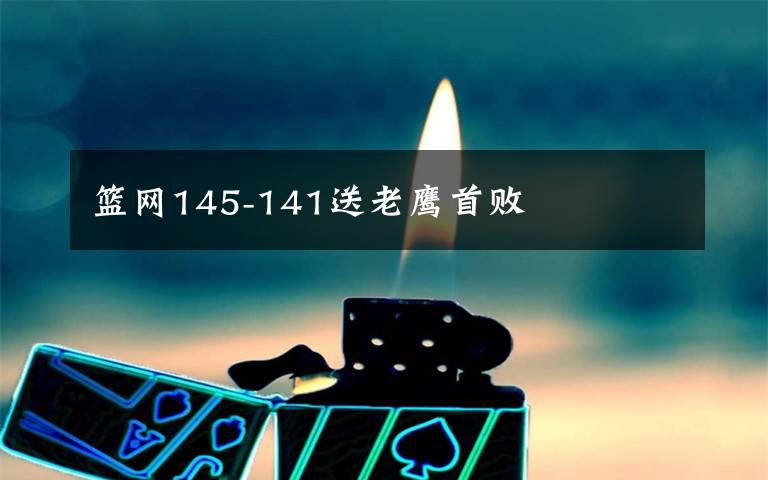 篮网145-141送老鹰首败