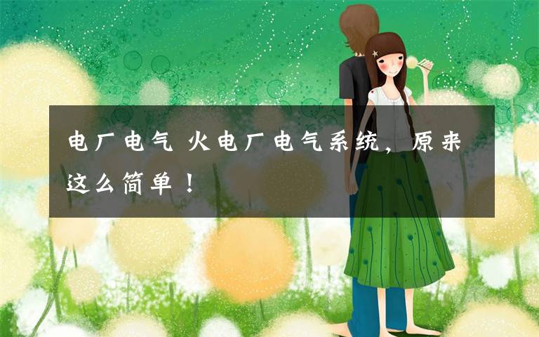 电厂电气 火电厂电气系统，原来这么简单！