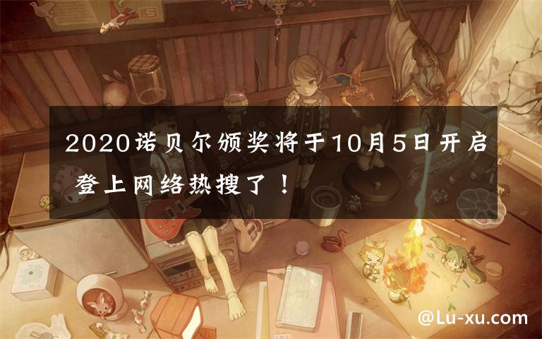 2020诺贝尔颁奖将于10月5日开启 登上网络热搜了！