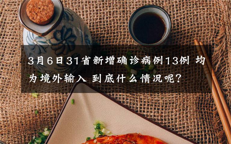 3月6日31省新增确诊病例13例 均为境外输入 到底什么情况呢？