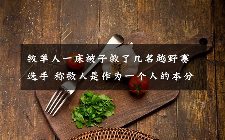 牧羊人一床被子救了几名越野赛选手 称救人是作为一个人的本分 这意味着什么?