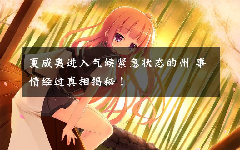 夏威夷进入气候紧急状态的州 事情经过真相揭秘！