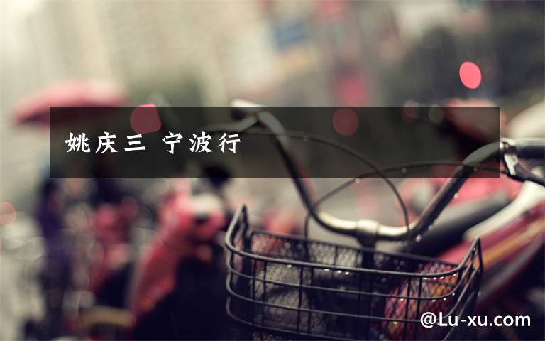 姚庆三 宁波行