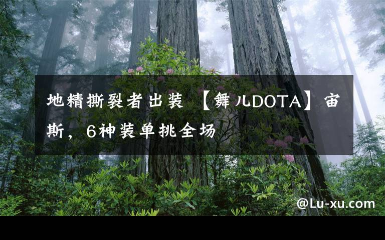 地精撕裂者出装 【舞儿DOTA】宙斯，6神装单挑全场