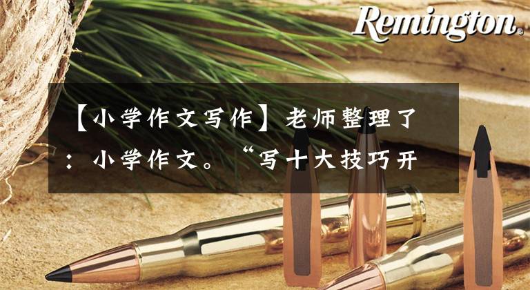 【小学作文写作】老师整理了：小学作文。“写十大技巧开始后，写好单词好文章。”